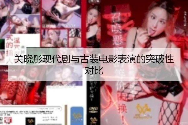 关晓彤现代剧与古装电影表演的突破性对比